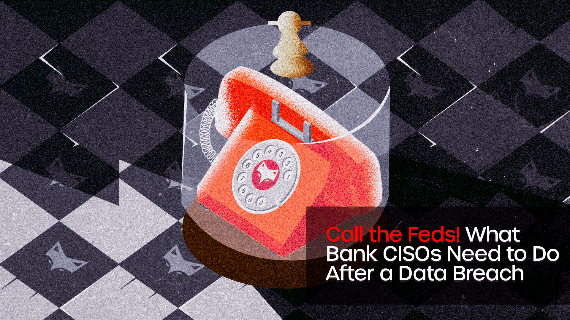 Call the Feds! What Bank CISOs Need to Do After a Data Breach
